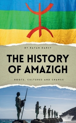The History of Amazigh: Roots, Cultures and Change by Darcy, Rayan