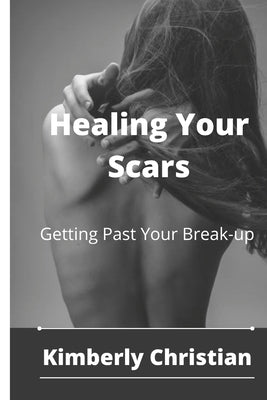 Healing Your Scars: Getting Past Your Break-up by Christian, Kimberly