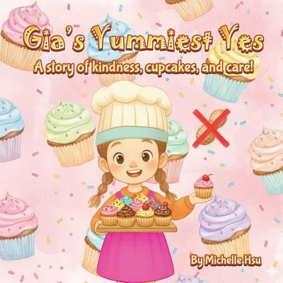 Gia's Yummiest Yes: A story of kindness, cupcakes, and care! by Hsu, Michelle
