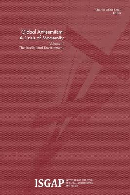 Global Antisemitism: A Crisis of Modernity: Volume II: The Intellectual Environment by Small, Charles Asher