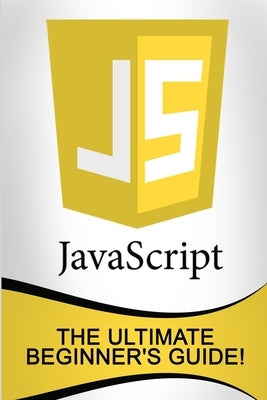 JavaScript: The Ultimate Beginner's Guide! by Johansen, Andrew