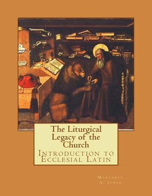 The Liturgical Legacy of the Church: Introduction to Ecclesial Latin by Jones, Mary M.