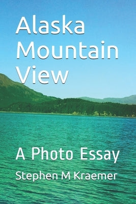 Alaska Mountain View: A Photo Essay by Kraemer, Stephen M.