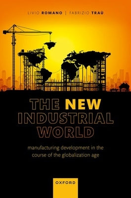 The New Industrial World: Manufacturing Development in the Course of the Globalization Age by Romano, Livio
