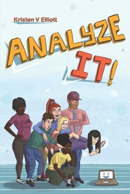 Analyze It!: A fun and easy introduction to software analysis and the information technology industry by Elliott, Kristen V.