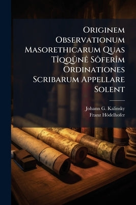 Originem Observationum Masorethicarum Quas TÃ(R)qqÃ»nÃa SÃ´ferÃ(R)m Ordinationes Scribarum Appellare Solent by Kalinsky, Johann G.