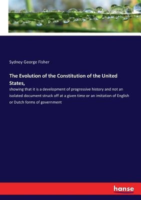 The Evolution of the Constitution of the United States,: showing that it is a development of progressive history and not an isolated document struck o by Fisher, Sydney George
