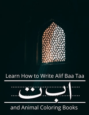 Learn How to Write Alif Baa Taa and Animal Coloring Books: How to Write the Arabic Letters from Alif to Ya Read and Trace for kids ages 2+ by Holmes, Sophia