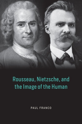 Rousseau, Nietzsche, and the Image of the Human by Franco, Paul