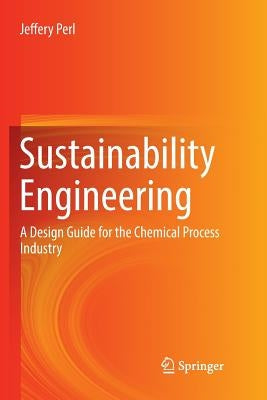Sustainability Engineering: A Design Guide for the Chemical Process Industry by Perl, Jeffery