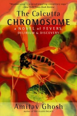 The Calcutta Chromosome: A Novel of Fevers, Delirium & Discovery by Ghosh, Amitav