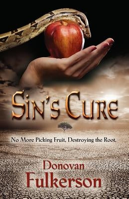 Sin's Cure: No More Picking Fruit, Destroying the Root by Fulkerson, Donovan