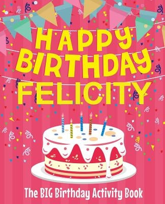 Happy Birthday Felicity - The Big Birthday Activity Book: (Personalized Children's Activity Book) by Birthdaydr