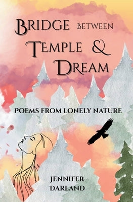 Bridge between Temple and Dream: Poems from Lonely Nature by Darland, Jennifer
