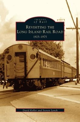 Revisiting the Long Island Rail Road: 1925-1975 by Keller, David