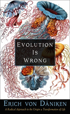 Evolution Is Wrong: A Radical Approach to the Origin and Transformation of Life by Von Däniken, Erich
