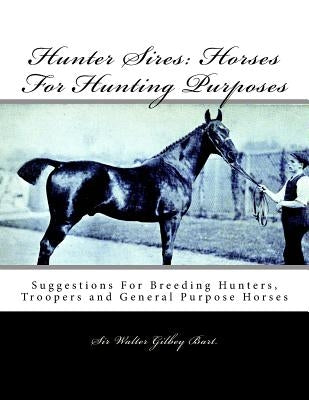 Hunter Sires: Horses For Hunting Purposes: Suggestions For Breeding Hunters, Troopers and General Purpose Horses by Chambers, Jackson