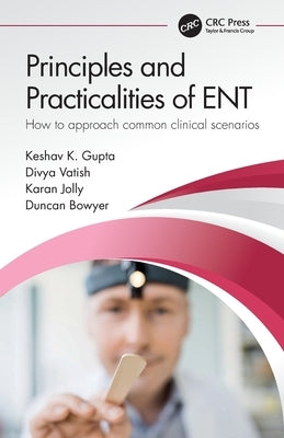 Principles and Practicalities of Ent: How to Approach Common Clinical Scenarios by Gupta, Keshav