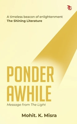 Ponder Awhile-Message from the Light: PoetrySpiritualityself-discovery. by K. Misra, Mohit