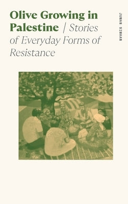Olive Growing in Palestine: Stories of Everyday Forms of Resistance by Simaan, Juman