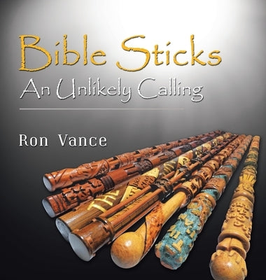 Bible Sticks: An Unlikely Calling by Vance, Ron