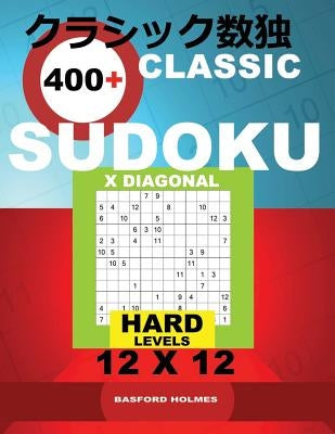 Classic 400+ Sudoku X Diagonal.: Hard Levels 12x12. Holmes Presents a Book of Logical Puzzles. All Sudoku Exclusive and Tested. (Pluz 250 Sudoku and 2 by Holmes, Basford