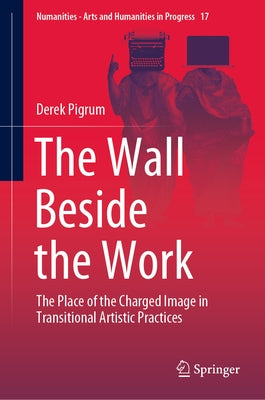 The Wall Beside the Work: The Place of the Charged Image in Transitional Artistic Practices by Pigrum, Derek