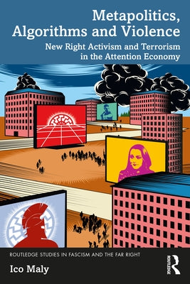 Metapolitics, Algorithms and Violence: New Right Activism and Terrorism in the Attention Economy by Maly, Ico