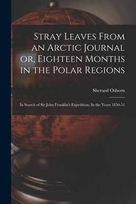 Stray Leaves From an Arctic Journal or, Eighteen Months in the Polar Regions: In Search of Sir John Franklin's Expedition, In the Years 1850-51 by Osborn, Sherard