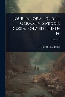 Journal of a Tour in Germany, Sweden, Russia, Poland in 1813-14 by James, John Thomas