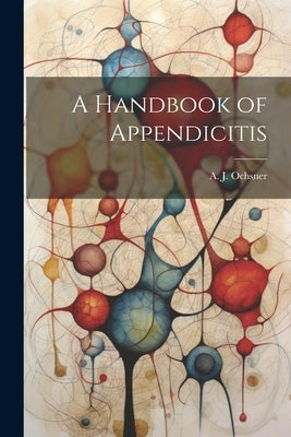A Handbook of Appendicitis by Ochsner, A. J.