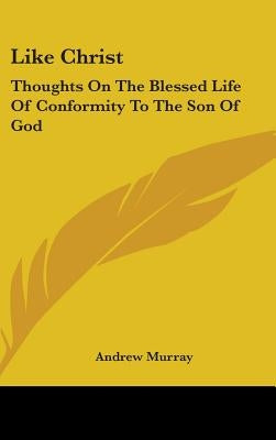 Like Christ: Thoughts On The Blessed Life Of Conformity To The Son Of God by Murray, Andrew