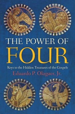 The Power of Four: Keys to the Hidden Treasures of the Gospels by Eduardo P. Olaguer, Jr.