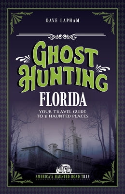 Ghost Hunting Florida: Your Travel Guide to 31 Haunted Places by Lapham, Dave