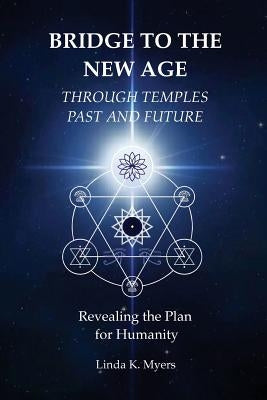 Bridge To The New Age Through Temples Past and Future: Revealing the Plan for Humanity by Myers, Linda K.