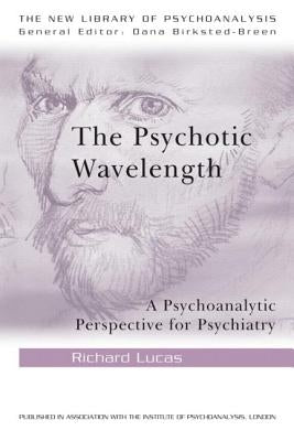 The Psychotic Wavelength: A Psychoanalytic Perspective for Psychiatry by Lucas, Richard