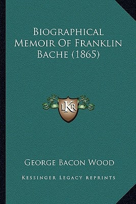 Biographical Memoir Of Franklin Bache (1865) by Wood, George Bacon