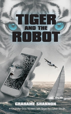 Tiger and the Robot: Chandler Gray and Saga the cyber detective search for a kidnapped billionaire by Shannon, Grahame