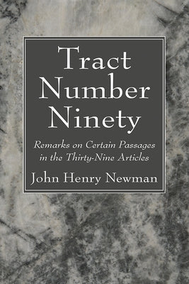 Tract Number Ninety: Remarks on Certain Passages in the Thirty-Nine Articles by Newman, John Henry