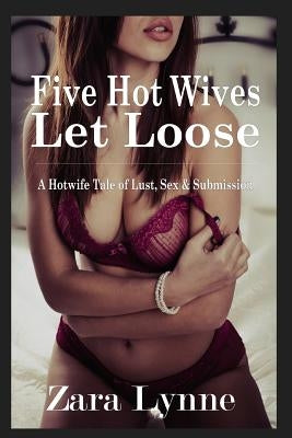 Five Hot Wives Let Loose - A Hotwife Tale of Lust, Sex & Submission: A stand-alone erotic novella about hotwives. by Lynne, Zara
