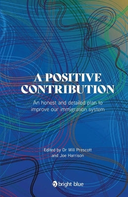A positive contribution: An honest and detailed plan to improve our immigration system by Harrison, Joe