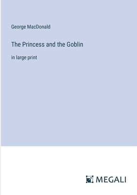 The Princess and the Goblin: in large print by MacDonald, George