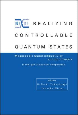 Realizing Controllable Quantum States - Proceedings of the International Symposium on Mesoscopic Superconductivity and Spintronics - In the Light of Q by Nitta, Junsaku