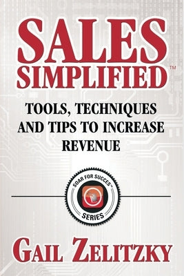 Sales Simplified: Tools, Techniques and Tips to Increase Revenue by Zelitzky, Gail