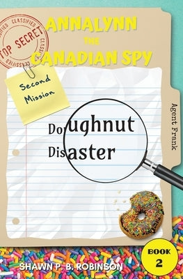 Annalynn the Canadian Spy: Doughnut Disaster by Robinson, Shawn P. B.