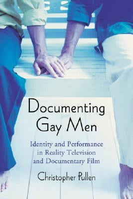 Documenting Gay Men: Identity and Performance in Reality Television and Documentary Film by Pullen, Christopher