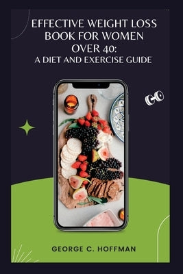 Effective Weight Loss Book for Women Over 40: A Diet and Exercise Guide by C. Hoffman, George