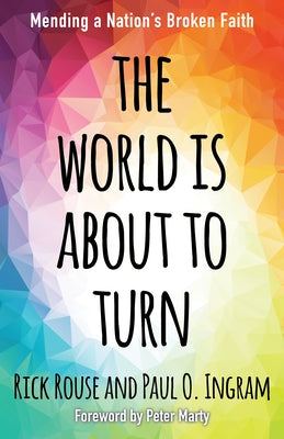 The World Is about to Turn: Mending a Nation's Broken Faith by Rouse, Rick