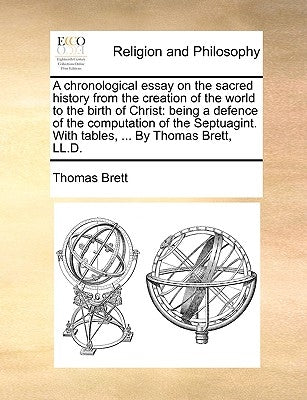A Chronological Essay on the Sacred History from the Creation of the World to the Birth of Christ: Being a Defence of the Computation of the Septuagin by Brett, Thomas