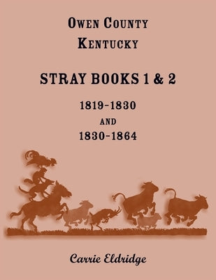 Owen County, Kentucky Stray Books 1 & 2, 1819-1830 and 1830-1864 by Eldridge, Carrie